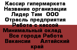 Кассир гипермаркета › Название организации ­ Лидер Тим, ООО › Отрасль предприятия ­ Работа с кассой › Минимальный оклад ­ 1 - Все города Работа » Вакансии   . Алтайский край